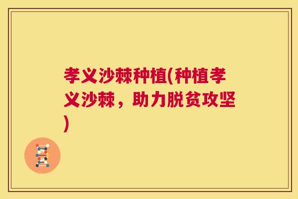 孝义沙棘种植(种植孝义沙棘，助力脱贫攻坚)