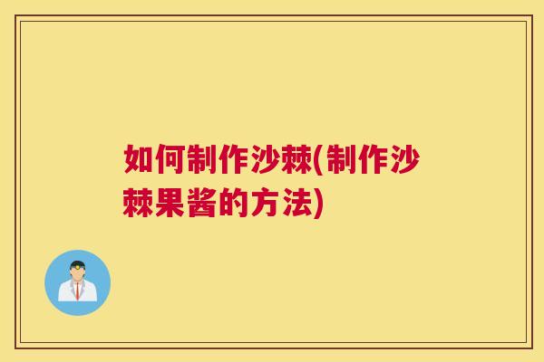 如何制作沙棘(制作沙棘果酱的方法)