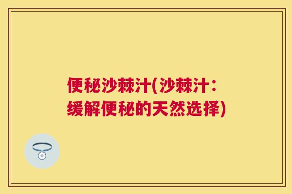 便秘沙棘汁(沙棘汁：缓解便秘的天然选择)