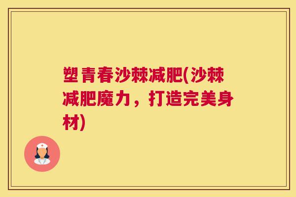 塑青春沙棘减肥(沙棘减肥魔力，打造完美身材)