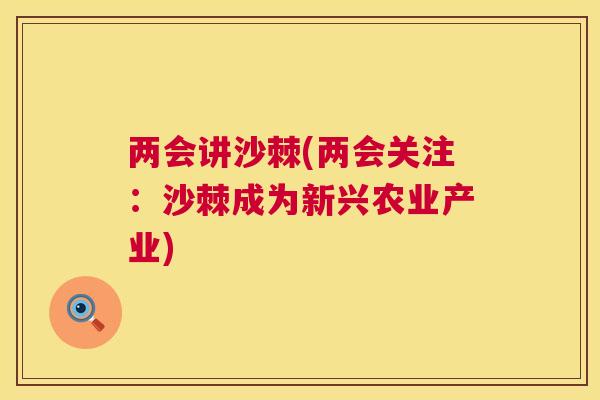 两会讲沙棘(两会关注：沙棘成为新兴农业产业)