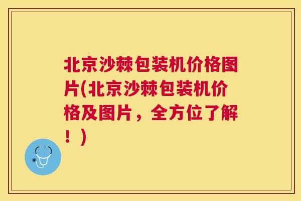 北京沙棘包装机价格图片(北京沙棘包装机价格及图片，全方位了解！)