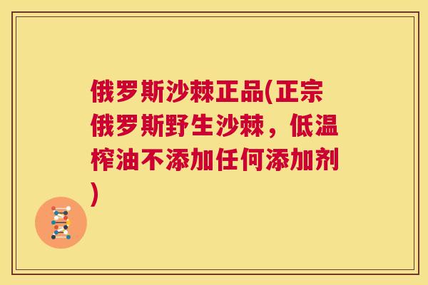 俄罗斯沙棘正品(正宗俄罗斯野生沙棘，低温榨油不添加任何添加剂)