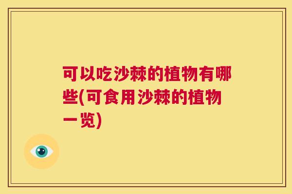 可以吃沙棘的植物有哪些(可食用沙棘的植物一览)