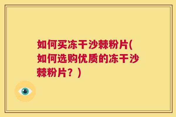 如何买冻干沙棘粉片(如何选购优质的冻干沙棘粉片？)