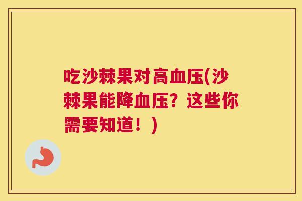吃沙棘果对高血压(沙棘果能降血压？这些你需要知道！)
