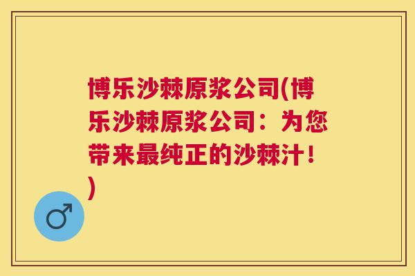 博乐沙棘原浆公司(博乐沙棘原浆公司:为您带来纯正的沙棘汁!) 博乐沙棘原浆公司(博乐沙棘原浆公司:为您带来纯正的沙棘汁!)
