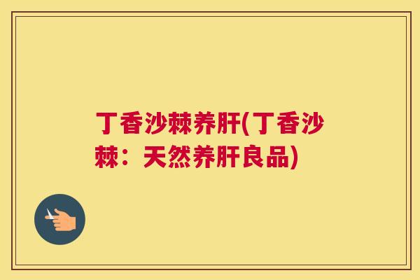 丁香沙棘养肝(丁香沙棘：天然养肝良品)