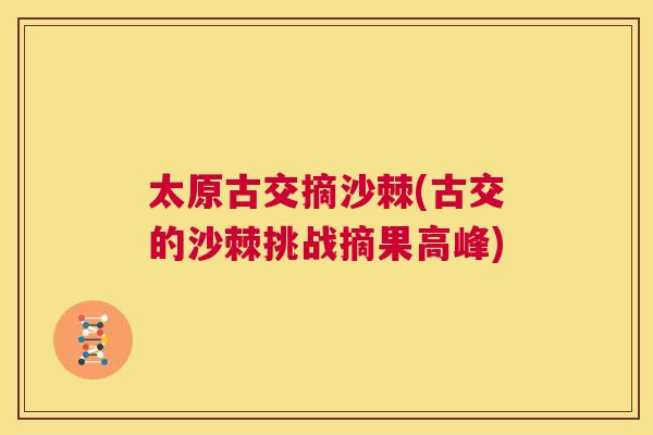 太原古交摘沙棘(古交的沙棘挑战摘果高峰)