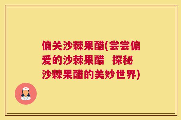 偏关沙棘果醋(尝尝偏爱的沙棘果醋  探秘沙棘果醋的美妙世界)