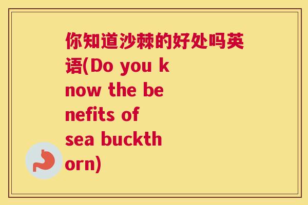 你知道沙棘的好处吗英语(Do you know the benefits of sea buckthorn)
