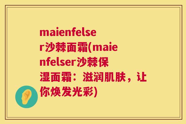 maienfelser沙棘面霜(maienfelser沙棘保湿面霜：滋润肌肤，让你焕发光彩)