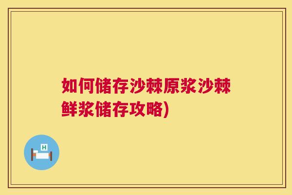 如何储存沙棘原浆沙棘鲜浆储存攻略)
