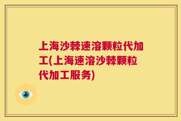 上海沙棘速溶颗粒代加工(上海速溶沙棘颗粒代加工服务)