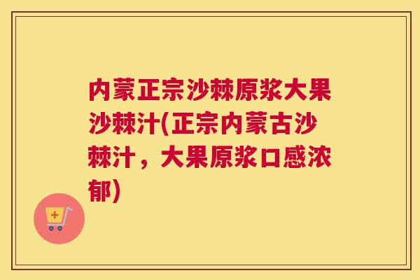 内蒙正宗沙棘原浆大果沙棘汁(正宗内蒙古沙棘汁，大果原浆口感浓郁)
