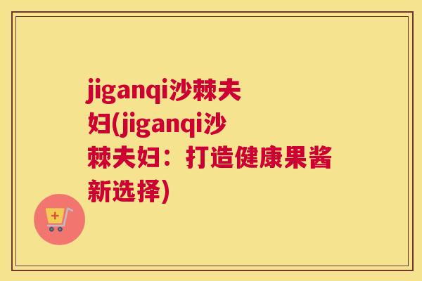 jiganqi沙棘夫妇(jiganqi沙棘夫妇：打造健康果酱新选择)