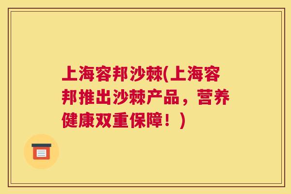 上海容邦沙棘(上海容邦推出沙棘产品，营养健康双重保障！)