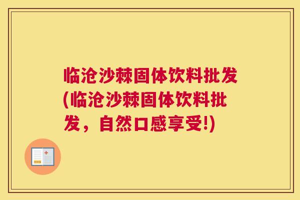 临沧沙棘固体饮料批发(临沧沙棘固体饮料批发，自然口感享受!)