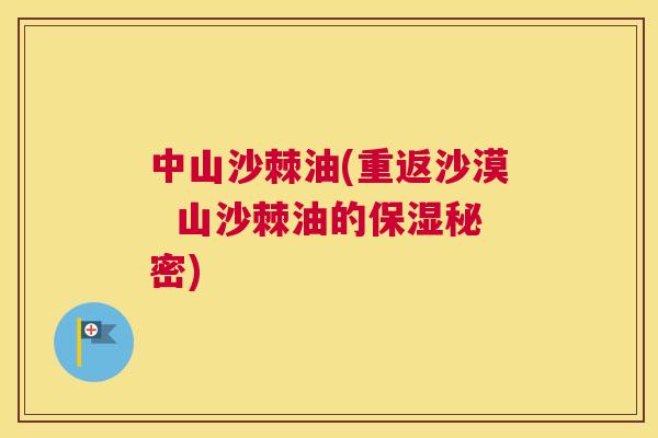 中山沙棘油(重返沙漠  山沙棘油的保湿秘密)
