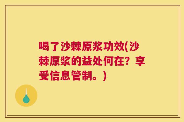 喝了沙棘原浆功效(沙棘原浆的益处何在？享受信息管制。)