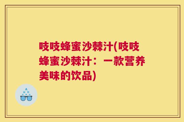 吱吱蜂蜜沙棘汁(吱吱蜂蜜沙棘汁：一款营养美味的饮品)