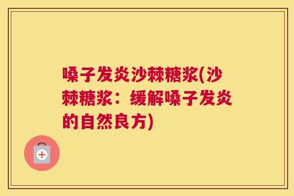 嗓子发炎沙棘糖浆(沙棘糖浆：缓解嗓子发炎的自然良方)