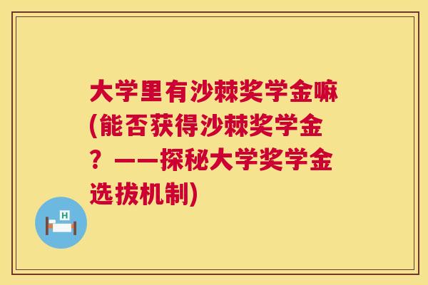大学里有沙棘奖学金嘛(能否获得沙棘奖学金？——探秘大学奖学金选拔机制)