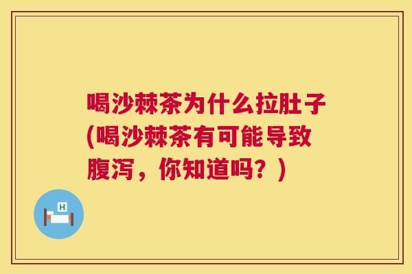 喝沙棘茶为什么拉肚子(喝沙棘茶有可能导致腹泻，你知道吗？)