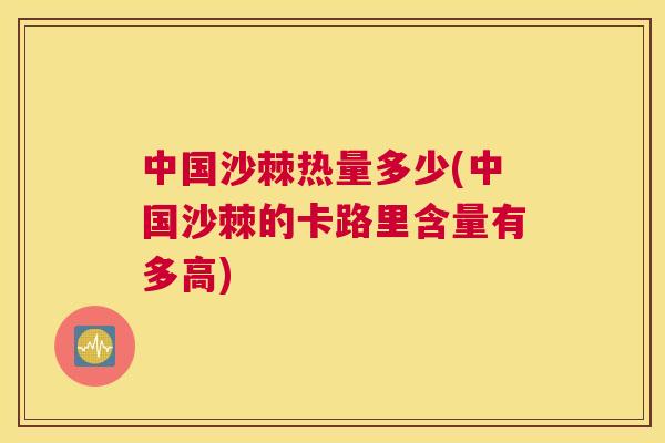 中国沙棘热量多少(中国沙棘的卡路里含量有多高)
