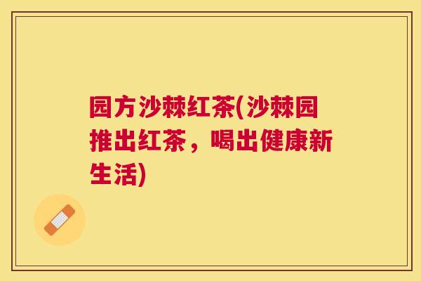 园方沙棘红茶(沙棘园推出红茶，喝出健康新生活)