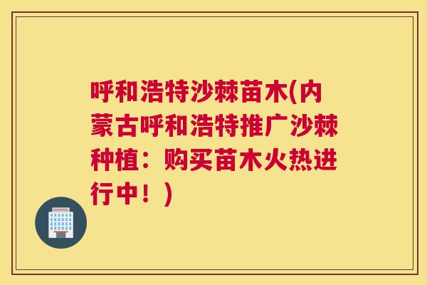 呼和浩特沙棘苗木(内蒙古呼和浩特推广沙棘种植：购买苗木火热进行中！)