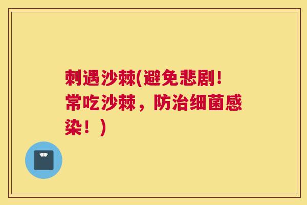 刺遇沙棘(避免悲剧！常吃沙棘，防治细菌感染！)