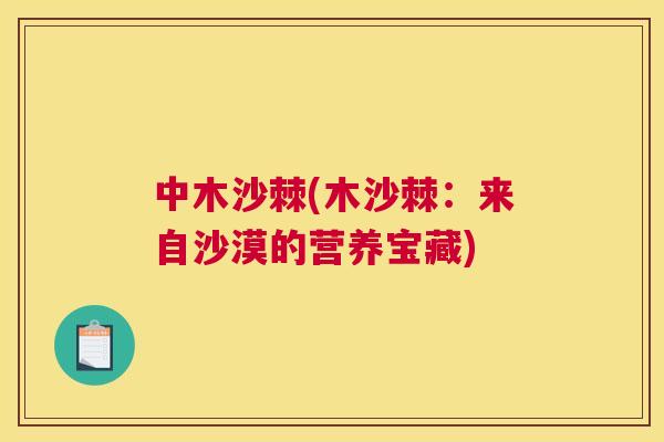 中木沙棘(木沙棘：来自沙漠的营养宝藏)