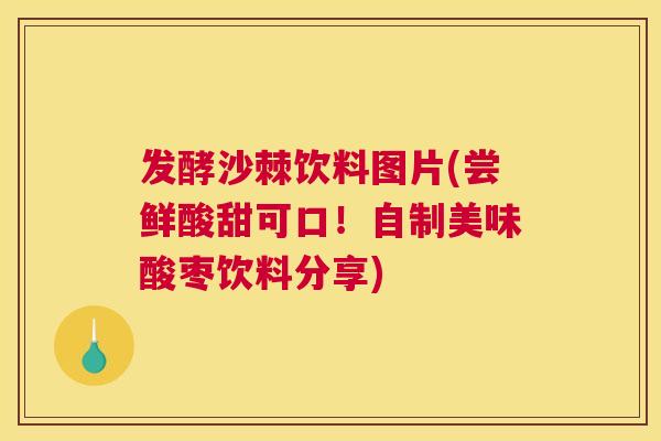 发酵沙棘饮料图片(尝鲜酸甜可口！自制美味酸枣饮料分享)