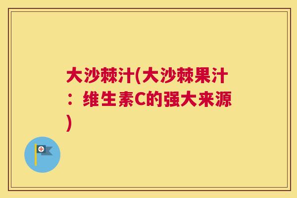 大沙棘汁(大沙棘果汁：维生素C的强大来源)