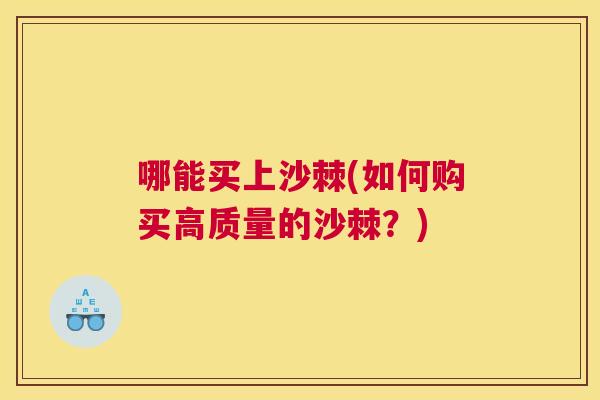 哪能买上沙棘(如何购买高质量的沙棘？)
