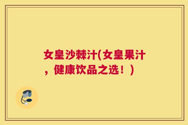 女皇沙棘汁(女皇果汁，健康饮品之选！)
