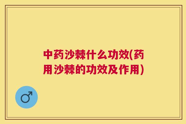 中药沙棘什么功效(药用沙棘的功效及作用)