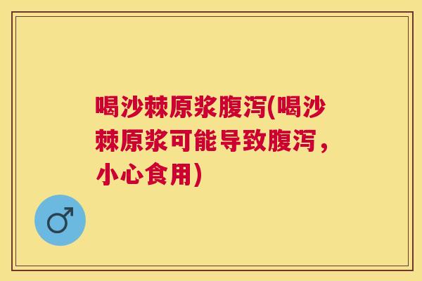 喝沙棘原浆腹泻(喝沙棘原浆可能导致腹泻，小心食用)