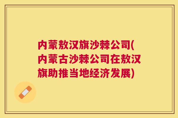 内蒙敖汉旗沙棘公司(内蒙古沙棘公司在敖汉旗助推当地经济发展)