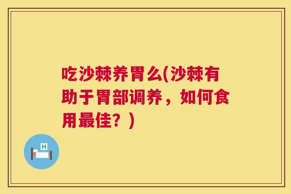 吃沙棘养胃么(沙棘有助于胃部调养，如何食用最佳？)