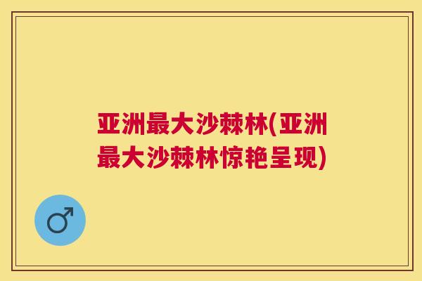 亚洲最大沙棘林(亚洲最大沙棘林惊艳呈现)
