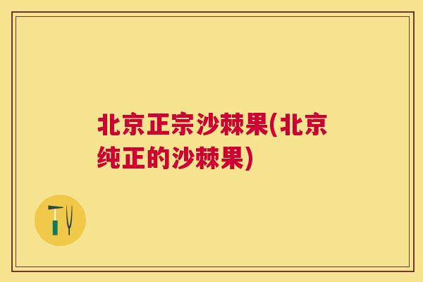 北京正宗沙棘果(北京纯正的沙棘果)