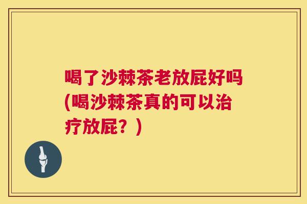 喝了沙棘茶老放屁好吗(喝沙棘茶真的可以治疗放屁？)