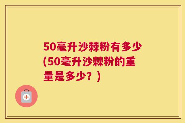 50毫升沙棘粉有多少(50毫升沙棘粉的重量是多少？)