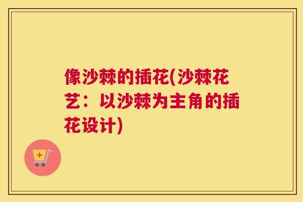像沙棘的插花(沙棘花艺：以沙棘为主角的插花设计)