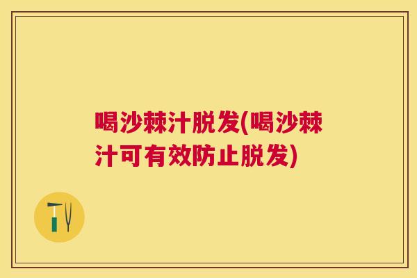 喝沙棘汁脱发(喝沙棘汁可有效防止脱发)