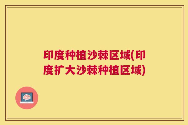印度种植沙棘区域(印度扩大沙棘种植区域)