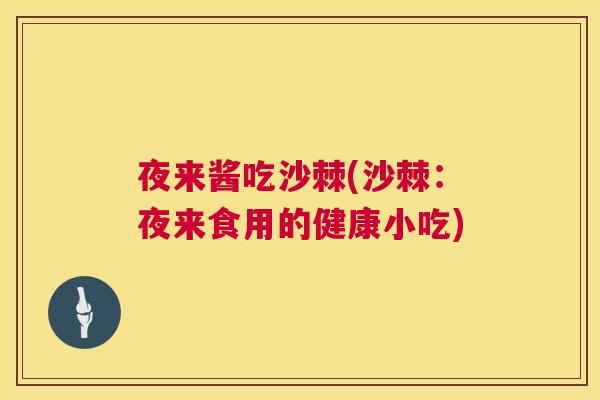 夜来酱吃沙棘(沙棘：夜来食用的健康小吃)