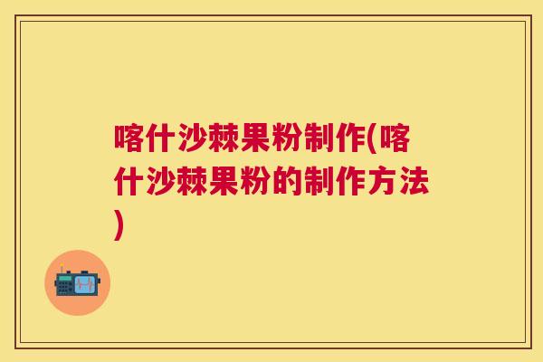 喀什沙棘果粉制作(喀什沙棘果粉的制作方法)